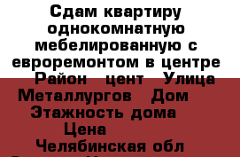Сдам квартиру однокомнатную мебелированную с евроремонтом в центре.  › Район ­ цент › Улица ­ Металлургов › Дом ­ 13 › Этажность дома ­ 4 › Цена ­ 5 000 - Челябинская обл., Сатка г. Недвижимость » Квартиры аренда   